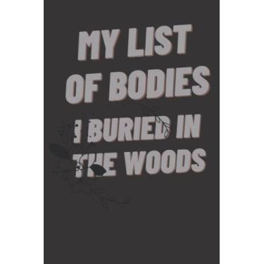 Imagem de My List of Bodies I Buried In The Woods Notebook: Funny Gag Gift Notebook Journal For Co-workers,Students, Friends, Family and Colleagues, Sarcastic ... Women and Men,6x9 lined Notebook,120 Pages