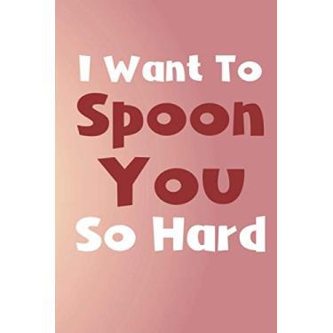 Imagem de I Want To Spoon You So Hard: Funny Valentines Notepad, Memory Journal, Keepsake Book, Gag Diary for Couples, Husband, Wife, Boyfriend, Girlfriend, Fiancee & Fiance, Lovers