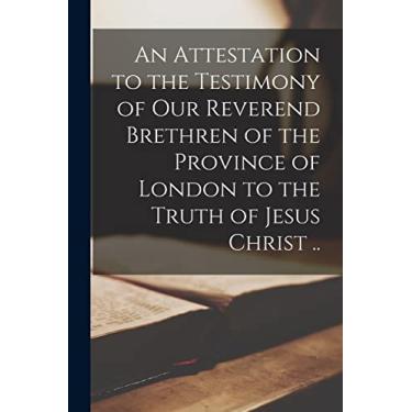 Imagem de An Attestation to the Testimony of Our Reverend Brethren of the Province of London to the Truth of Jesus Christ ..