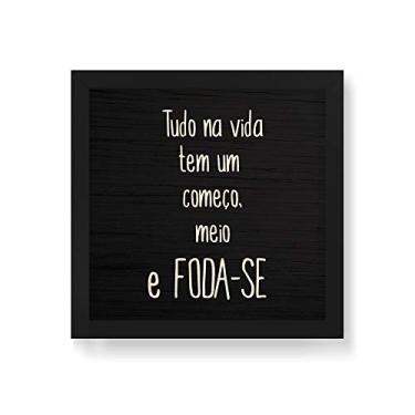Imagem de Arte Maníacos Quadro Decorativo em Madeira Tudo Na vida Tem Um Começo, Meio e Foda-se - 30x30cm (Moldura caixa em laca preta)