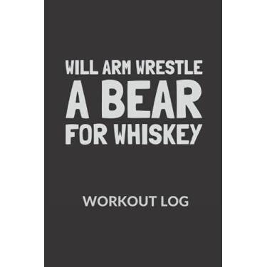 Imagem de Will Arm Wrestle a Bear for Whiskey: Arm Wrestler Workout log, Fitness Log Book gifts, Gym Recorder (120 Pages, 6" x 9")