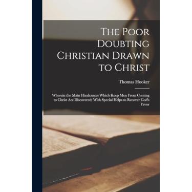 Imagem de The Poor Doubting Christian Drawn to Christ: Wherein the Main Hindrances Which Keep Men From Coming to Christ Are Discovered; With Special Helps to Recover God's Favor