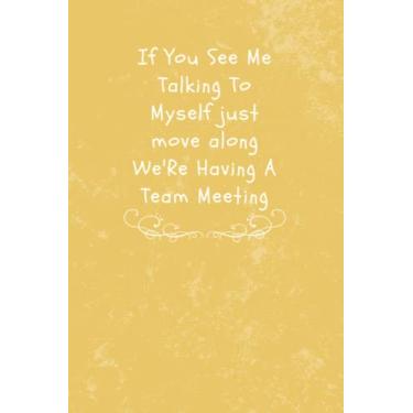 Imagem de If You See Me Talking To Myself just move along We'Re Having A Team Meeting: Funny Gag Gifts Notebook Journal For Women, Men, Friends and Family, ... For Employee Boss Coworker, notebook journal
