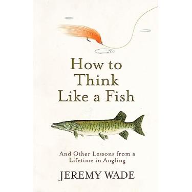 Imagem de How to Think Like a Fish: And Other Lessons from a Lifetime in Angling
