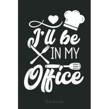 Imagem de I'll Be In My Office Cooking Enthusiast Funny Chef Notebook: Funny Notebook Gift - Lined Journal 6x9 inches - Funny Gifts For Co-workers, Friends and Family