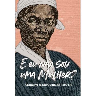 Imagem de E Eu Não Sou Uma Mulher? - A Narrativa de Sojourner Truth