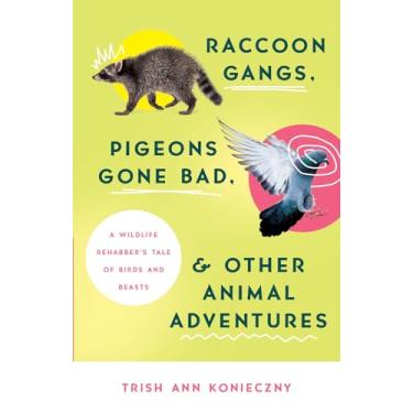 Imagem de Raccoon Gangs, Pigeons Gone Bad, and Other Animal Adventures: A Wildlife Rehabber's Tale of Birds and Beasts