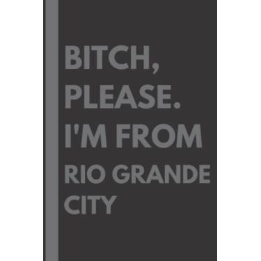 Imagem de Bitch, Please. I'm From Rio Grande City: A Vulgar Adult Composition Notebook for a Native Rio Grande City Resident - 6x9 inches