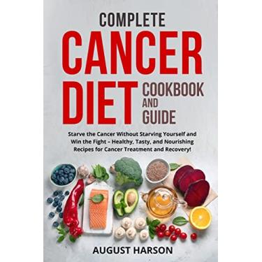 Imagem de Complete Cancer Diet Cookbook and Guide: Starve the Cancer Without Starving Yourself and Win the Fight - Healthy, Tasty, and Nourishing Recipes for Cancer Treatment and Recovery!