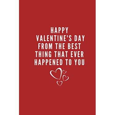 Imagem de Happy Valentine's Day From the Best Thing That ever Happened to you: The perfect Gift for Valentine's Day | Funny Notebook - Size (6 x 9 inches) - Happy Valentine's Day Notebook/Journal