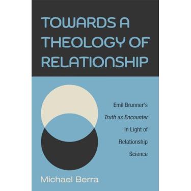 Imagem de Towards a Theology of Relationship: Emil Brunner's Truth as Encounter in Light of Relationship Science