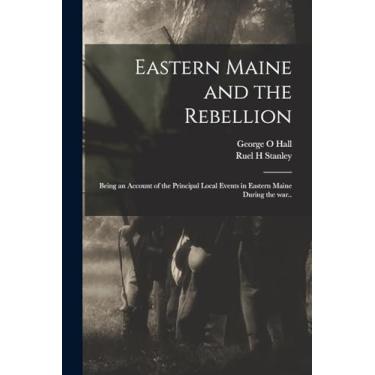 Imagem de Eastern Maine and the Rebellion: Being an Account of the Principal Local Events in Eastern Maine During the war..