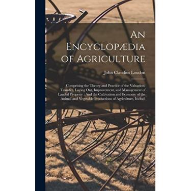 Imagem de An Encyclopædia of Agriculture: Comprising the Theory and Practice of the Valuation, Transfer, Laying Out, Improvement, and Management of Landed ... Vegetable Productions of Agriculture, Includi