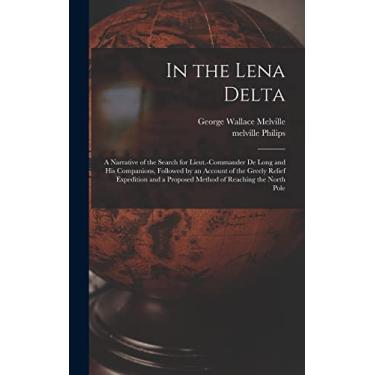 Imagem de In the Lena Delta: A Narrative of the Search for Lieut.-Commander De Long and His Companions, Followed by an Account of the Greely Relief Expedition and a Proposed Method of Reaching the North Pole