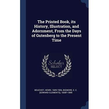 Imagem de The Printed Book, its History, Illustration, and Adornment, From the Days of Gutenberg to the Present Time