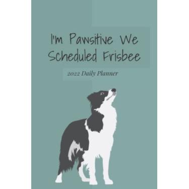 Imagem de Planejador diário I'm Pawsitive We Scheduled Frisbee 2022: calendário e caderno de ano, mês e semana