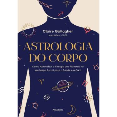 Imagem de Astrologia Do Corpo: Como Aproveitar A Energia Dos Planetas No Seu Mapa Astral Para A Saúde E A Cura
