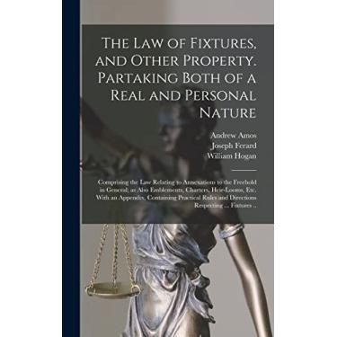 Imagem de The Law of Fixtures, and Other Property. Partaking Both of a Real and Personal Nature; Comprising the Law Relating to Annexations to the Freehold in ... an Appendix, Containing Practical Rules...