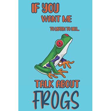Imagem de If you want me to listen to you talk about Frogs: Frog gift for men,women,and kids: cute & elegant blank Lined notebook/Journal to write in.