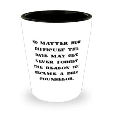 Imagem de No Matter How Difficult The Days May Get, Never Forget The. Copo de shot , Copo de cerâmica Drug Counselor, Lindos Presentes para Conselheiro de Drogas