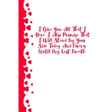 Imagem de I give you all that I have; I also promise that I will stand by your side today and forever until my last breath.: Valentines Day Notebook/Journal ... Husband & Wife, Fiancee & Fiance, Lovers.