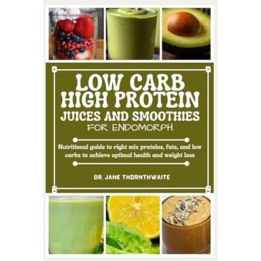 Imagem de Low-Carb High Protein Juices and Smoothies for Endomorph: Nutritional guide to right mix proteins, fats, and low carbs to achieve optimal health and weight loss