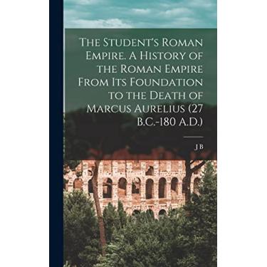 Imagem de The Student's Roman Empire. A History of the Roman Empire From its Foundation to the Death of Marcus Aurelius (27 B.C.-180 A.D.)