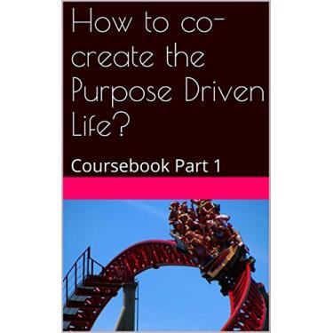 Imagem de How to co-create the Purpose Driven Life?: Coursebook Part 1 (English Edition)