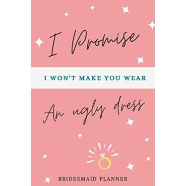 Imagem de I Promise I Won't Make You Wear an Ugly Dress: Bridesmaid Planner Notebook & Guide - Wedding Checklist, Weekly & Monthly Tasks, Vendors and Guests' List & Budget Organizer - Pink Cover