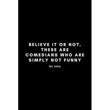 Imagem de Believe It Or Not, There Are Comedians Who Are Simply Not Funny No Joke: Sarcastic Stand Up Comedian Journal Notebook Gift Idea For Aspiring Comedy ... - 120 Pages (6" x 9") Hilarious Gag Present