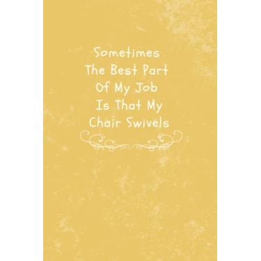 Imagem de Sometimes The Best Part Of My Job Is That My Chair Swivels: Funny Gag Gifts Notebook Journal For Women, Men, Friends and Family, Alteative of Unique ... Great Gift Idea For Employee Boss Coworker