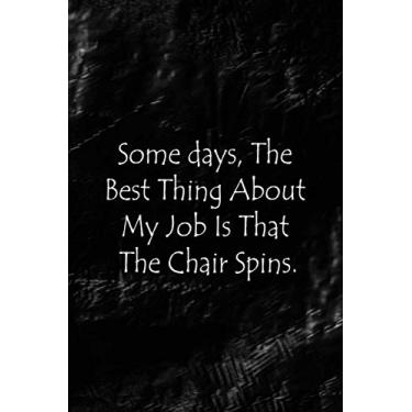 Imagem de Some Days, The Best Thing About My Job Is That The Chair Spins.: Funny Office Notebook Journal | 6 X 9 Blank Lined Coworker Gag Gift | Gifts For Boss's Employees and Coworkers