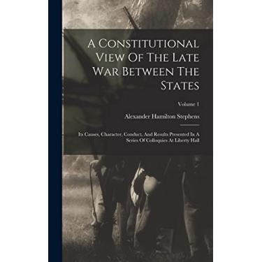 Imagem de A Constitutional View Of The Late War Between The States: Its Causes, Character, Conduct, And Results Presented In A Series Of Colloquies At Liberty Hall; Volume 1