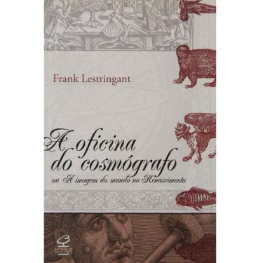Imagem de Livro - A Oficina do Cosmógrafo: ou a Imagem do Mundo no Renascimento - Frank Lestringante