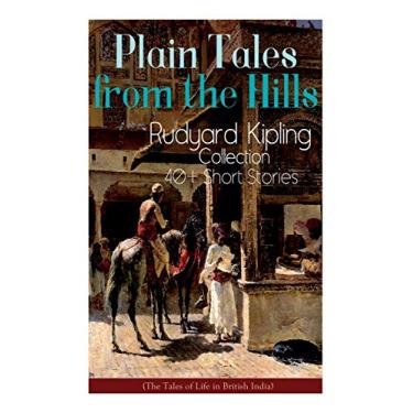 Imagem de Plain Tales from the Hills: Rudyard Kipling Collection - 40+ Short Stories (The Tales of Life in British India): In the Pride of His Youth, The Other ... Kidnapped, A Bank Fraud, Consequences...