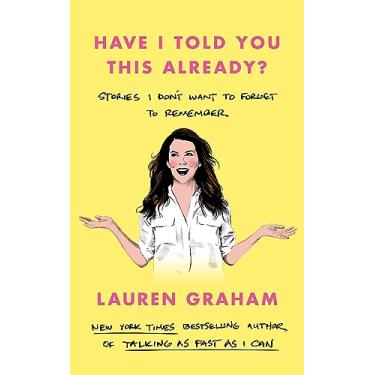 Imagem de Have I Told You This Already?: Stories I Don't Want to Forget to Remember - the New York Times bestseller from the Gilmore Girls star