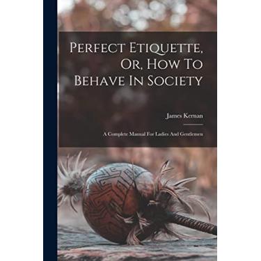 Imagem de Perfect Etiquette, Or, How To Behave In Society: A Complete Manual For Ladies And Gentlemen