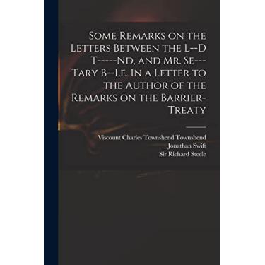 Imagem de Some Remarks on the Letters Between the L--d T-----nd, and Mr. Se---tary B--le. In a Letter to the Author of the Remarks on the Barrier-Treaty