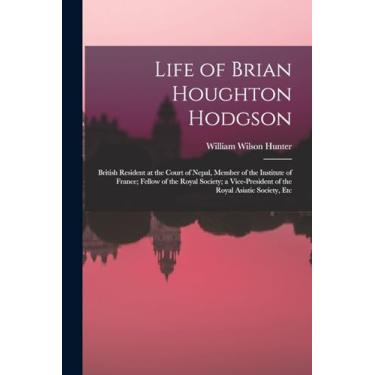 Imagem de Life of Brian Houghton Hodgson: British Resident at the Court of Nepal, Member of the Institute of France; Fellow of the Royal Society; a Vice-President of the Royal Asiatic Society, Etc
