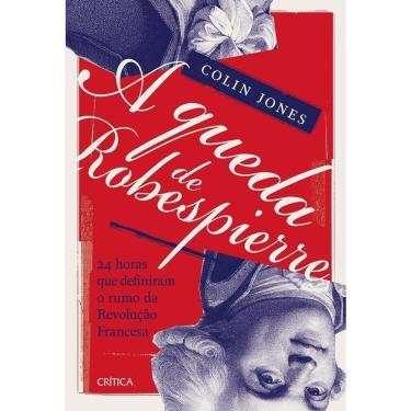 Imagem de A Queda de Robespierre - 24 Horas Que Definiram o Rumo da Revolução Francesa