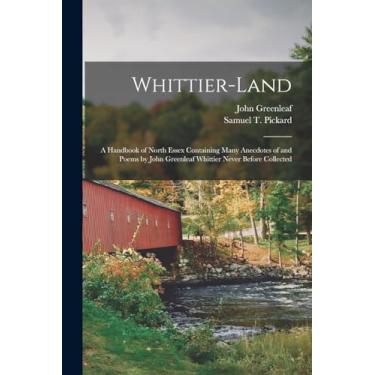 Imagem de Whittier-land: A Handbook of North Essex Containing Many Anecdotes of and Poems by John Greenleaf Whittier Never Before Collected