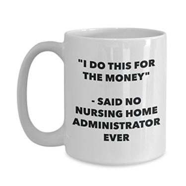 Imagem de Caneca "I Do This for the Money" - Said No Nursing Home Administrator Ever - Chá engraçado de cacau quente - Novidade, aniversário, Natal, aniversário