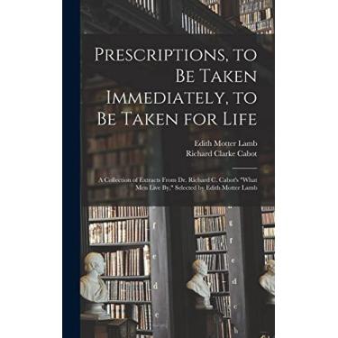 Imagem de Prescriptions, to Be Taken Immediately, to Be Taken for Life: A Collection of Extracts From Dr. Richard C. Cabot's "What Men Live By," Selected by Edith Motter Lamb