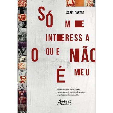 Imagem de Só me interessa o que não é meu: história do Brasil, triste trópico e a montagem de materiais de arquivo no período da ditadura militar