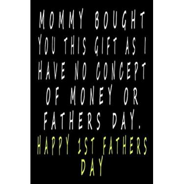 Imagem de Mommy bought you this gift as I have no concept of money or fathers day. Happy 1st Fathers day: Notebook, Funny Novelty Gift for a Great Dad, Step Gift, father's day gifts, funny fathers day