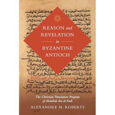 Imagem de Reason and Revelation in Byzantine Antioch: The Christian Translation Program of Abdallah Ibn Al-Fadl Volume 3