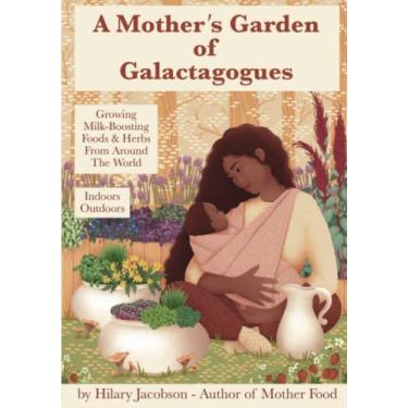 Imagem de A Mother's Garden of Galactagogues: A guide to growing & using milk-boosting herbs & foods from around the world, indoors & outdoors, winter & summer: ... plus breastfeeding and family health remedies