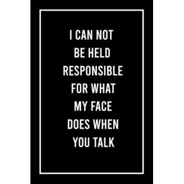 Imagem de I Can Not be Held Responsible for what my Face Does when you Talk: Funny Gag Gift Notebook Journal For Co-workers, Friends and Family Blank Lined ... Cover (Funny Office Journals) - 6 x 9 Inch
