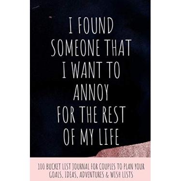 Imagem de I Found Someone That I Want to Annoy for The Rest of My Life: Funny & Cute Valentine's Day Gift with 100 Bucket List Journal for Couples to Plan ... Wish List Planner for Travel Ideas
