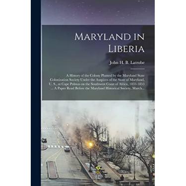 Imagem de Maryland in Liberia; a History of the Colony Planted by the Maryland State Colonization Society Under the Auspices of the State of Maryland, U. S., at ... ... A Paper Read Before the Maryland...